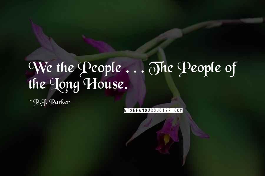 P.J. Parker Quotes: We the People . . . The People of the Long House.