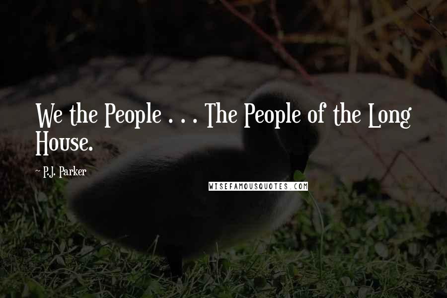 P.J. Parker Quotes: We the People . . . The People of the Long House.