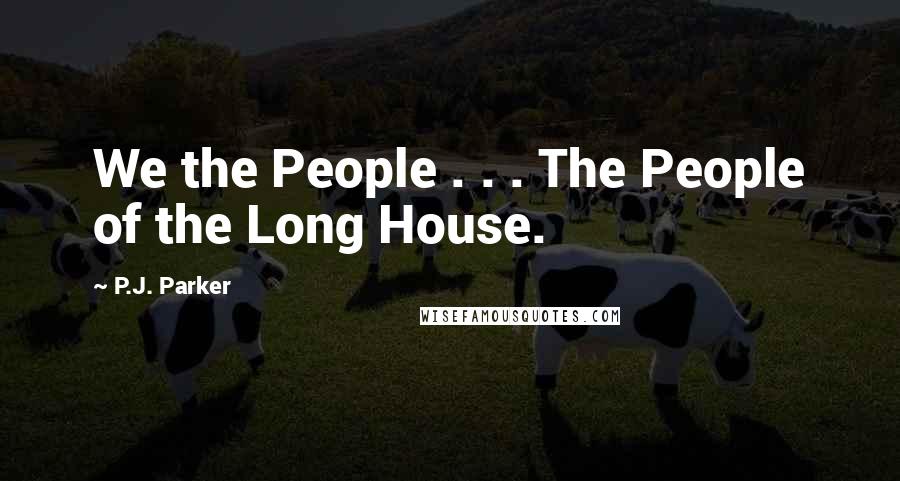 P.J. Parker Quotes: We the People . . . The People of the Long House.