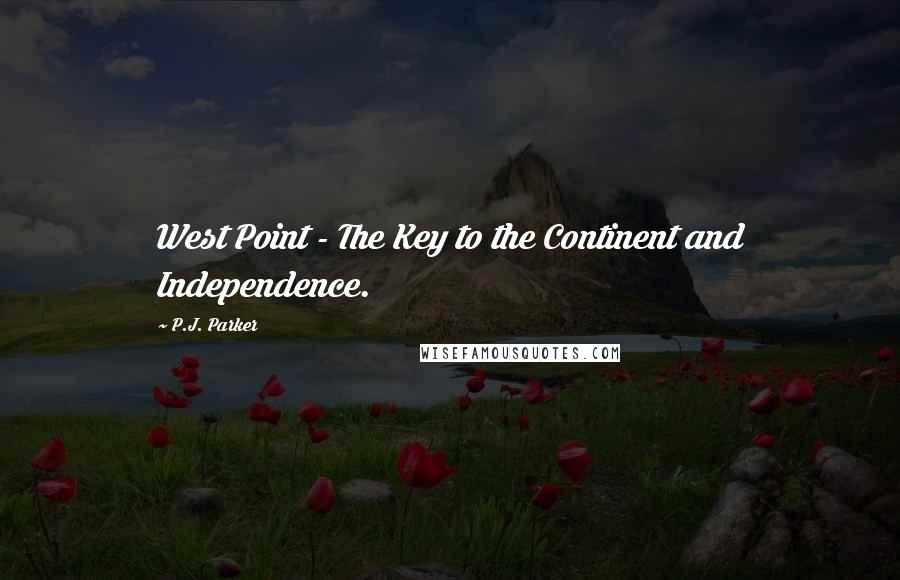 P.J. Parker Quotes: West Point - The Key to the Continent and Independence.