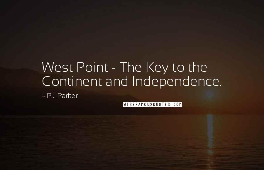 P.J. Parker Quotes: West Point - The Key to the Continent and Independence.