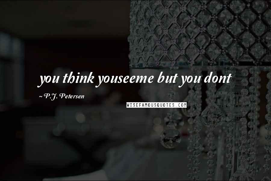 P.J. Petersen Quotes: you think youseeme but you dont