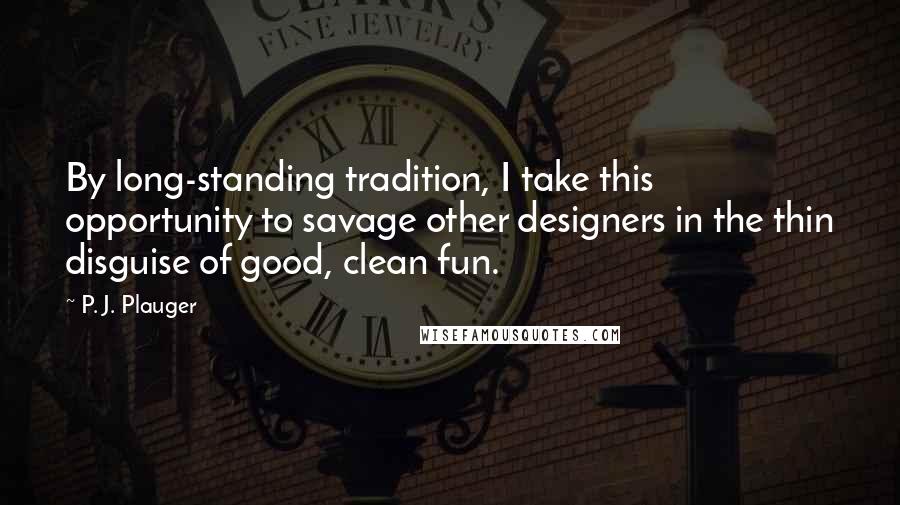 P. J. Plauger Quotes: By long-standing tradition, I take this opportunity to savage other designers in the thin disguise of good, clean fun.