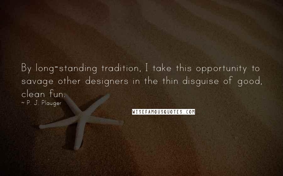 P. J. Plauger Quotes: By long-standing tradition, I take this opportunity to savage other designers in the thin disguise of good, clean fun.