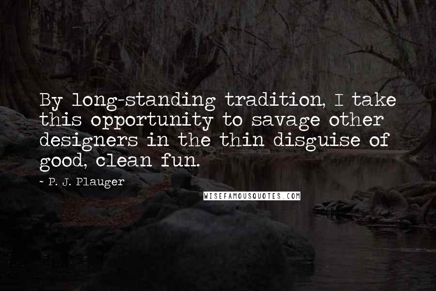 P. J. Plauger Quotes: By long-standing tradition, I take this opportunity to savage other designers in the thin disguise of good, clean fun.