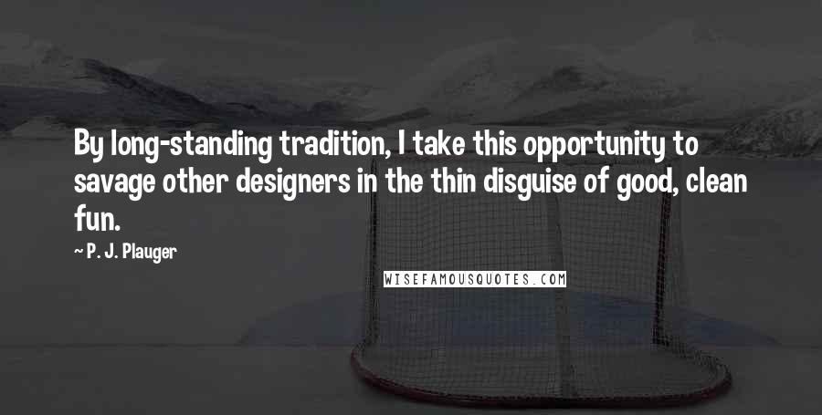 P. J. Plauger Quotes: By long-standing tradition, I take this opportunity to savage other designers in the thin disguise of good, clean fun.