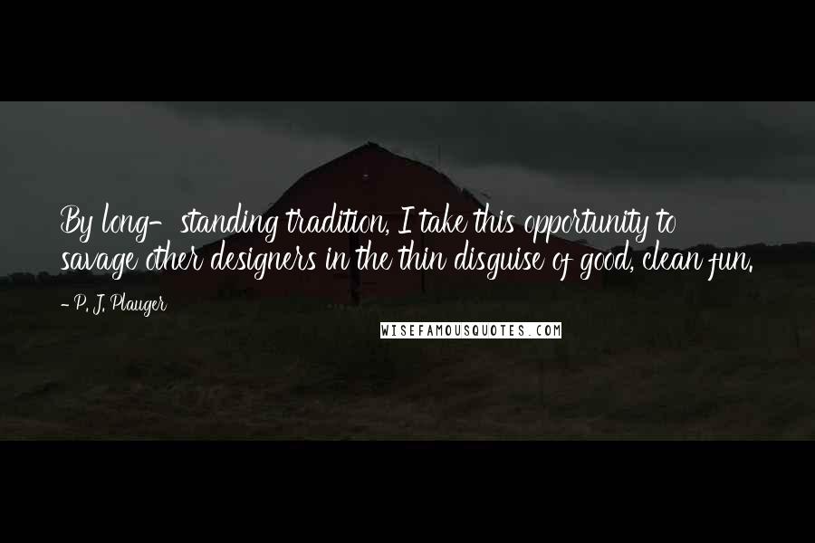 P. J. Plauger Quotes: By long-standing tradition, I take this opportunity to savage other designers in the thin disguise of good, clean fun.