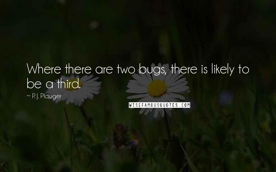 P. J. Plauger Quotes: Where there are two bugs, there is likely to be a third.