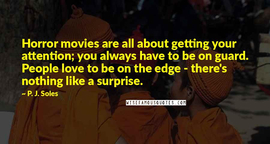 P. J. Soles Quotes: Horror movies are all about getting your attention; you always have to be on guard. People love to be on the edge - there's nothing like a surprise.