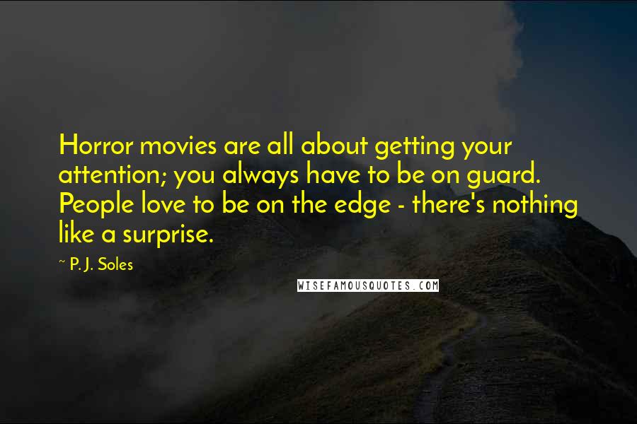 P. J. Soles Quotes: Horror movies are all about getting your attention; you always have to be on guard. People love to be on the edge - there's nothing like a surprise.