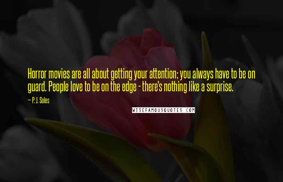 P. J. Soles Quotes: Horror movies are all about getting your attention; you always have to be on guard. People love to be on the edge - there's nothing like a surprise.