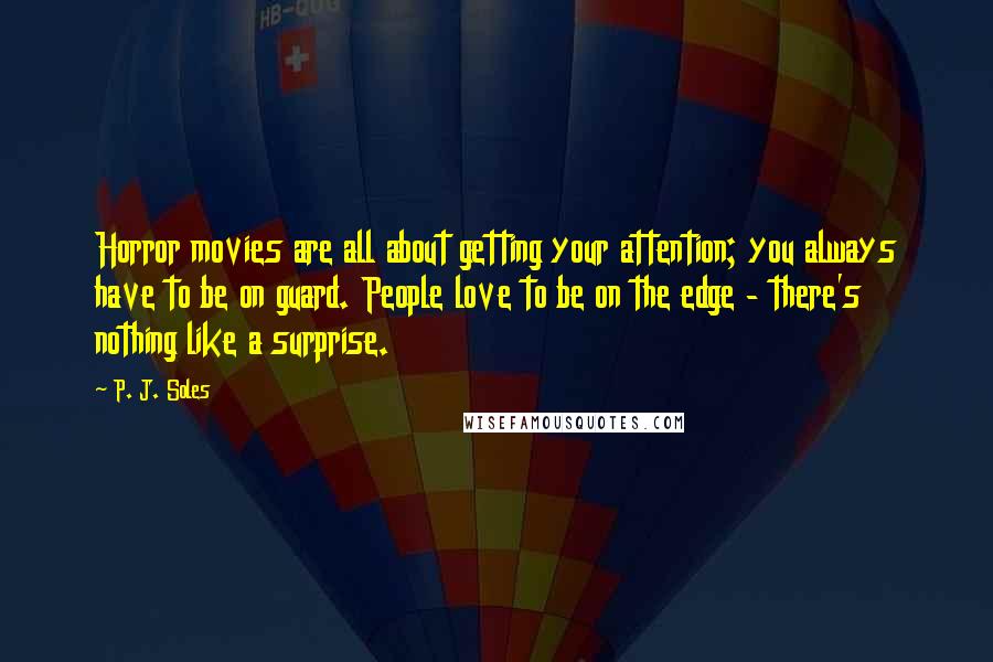 P. J. Soles Quotes: Horror movies are all about getting your attention; you always have to be on guard. People love to be on the edge - there's nothing like a surprise.