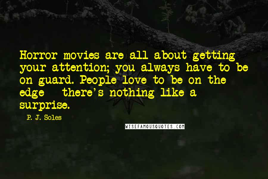 P. J. Soles Quotes: Horror movies are all about getting your attention; you always have to be on guard. People love to be on the edge - there's nothing like a surprise.