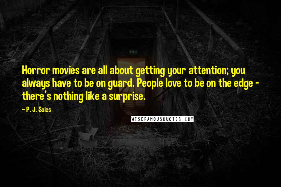 P. J. Soles Quotes: Horror movies are all about getting your attention; you always have to be on guard. People love to be on the edge - there's nothing like a surprise.