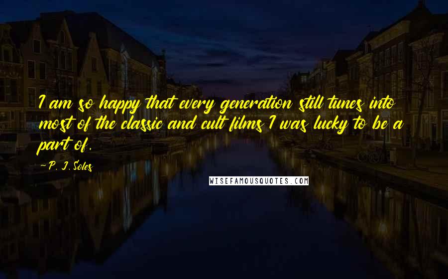 P. J. Soles Quotes: I am so happy that every generation still tunes into most of the classic and cult films I was lucky to be a part of.