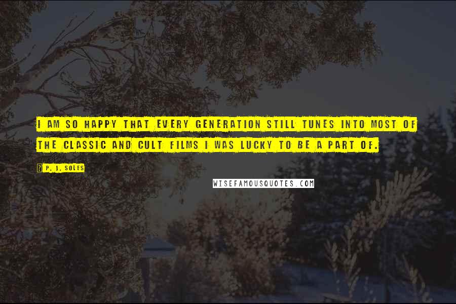 P. J. Soles Quotes: I am so happy that every generation still tunes into most of the classic and cult films I was lucky to be a part of.