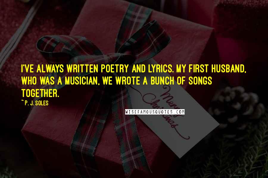 P. J. Soles Quotes: I've always written poetry and lyrics. My first husband, who was a musician, we wrote a bunch of songs together.