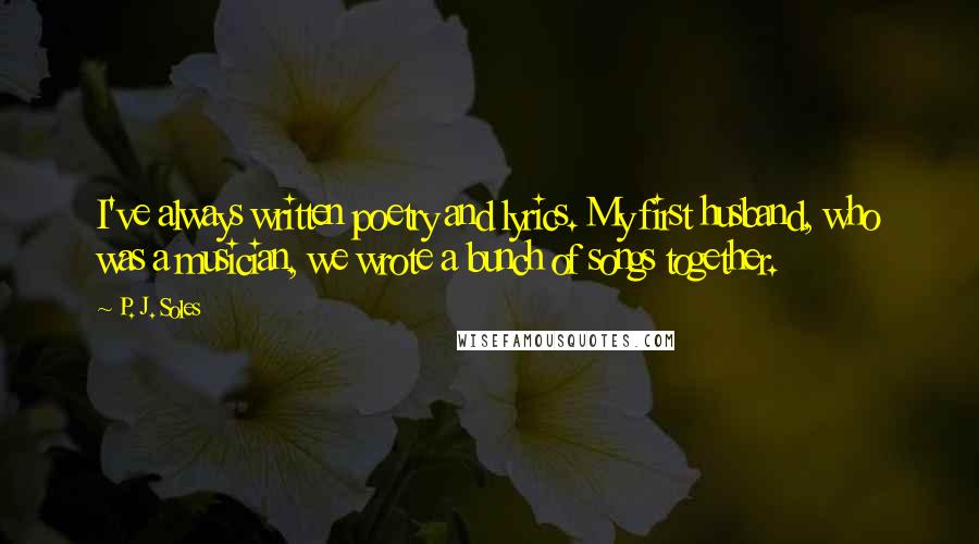 P. J. Soles Quotes: I've always written poetry and lyrics. My first husband, who was a musician, we wrote a bunch of songs together.