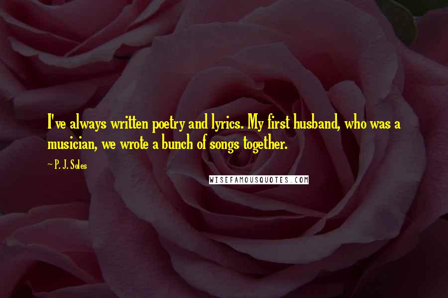 P. J. Soles Quotes: I've always written poetry and lyrics. My first husband, who was a musician, we wrote a bunch of songs together.