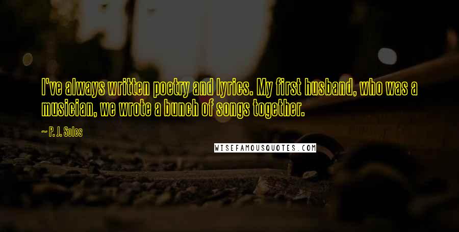 P. J. Soles Quotes: I've always written poetry and lyrics. My first husband, who was a musician, we wrote a bunch of songs together.