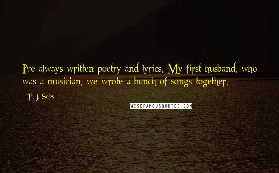 P. J. Soles Quotes: I've always written poetry and lyrics. My first husband, who was a musician, we wrote a bunch of songs together.