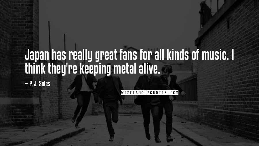 P. J. Soles Quotes: Japan has really great fans for all kinds of music. I think they're keeping metal alive.