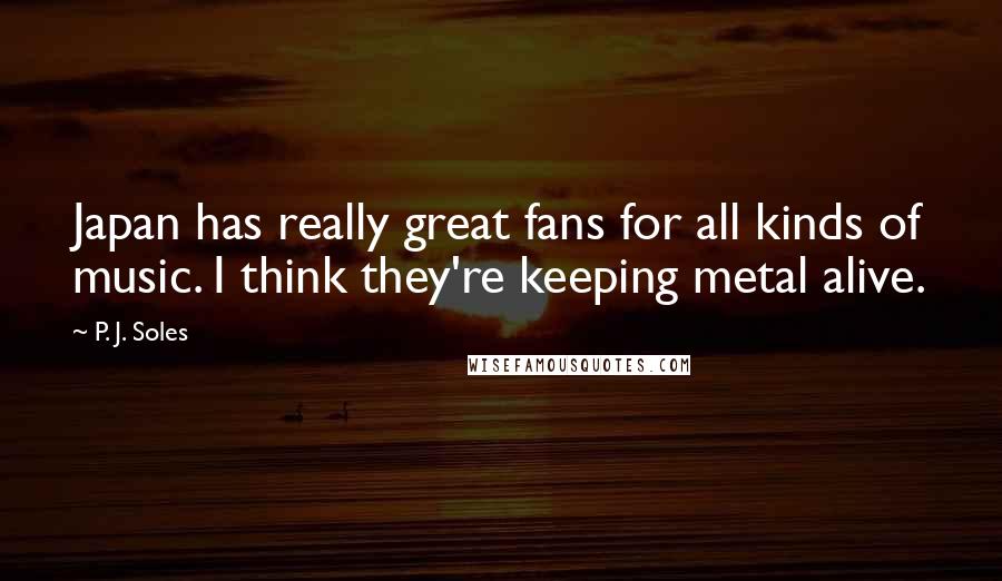 P. J. Soles Quotes: Japan has really great fans for all kinds of music. I think they're keeping metal alive.