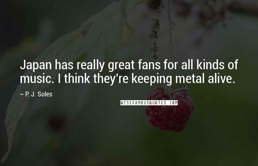 P. J. Soles Quotes: Japan has really great fans for all kinds of music. I think they're keeping metal alive.