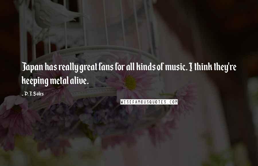 P. J. Soles Quotes: Japan has really great fans for all kinds of music. I think they're keeping metal alive.