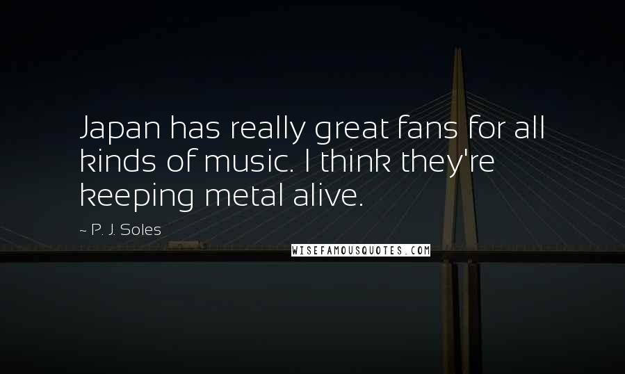 P. J. Soles Quotes: Japan has really great fans for all kinds of music. I think they're keeping metal alive.