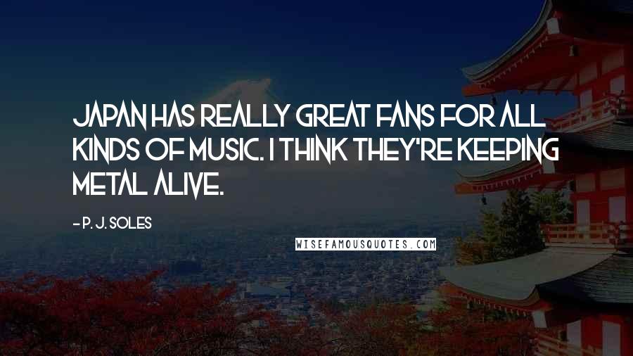 P. J. Soles Quotes: Japan has really great fans for all kinds of music. I think they're keeping metal alive.