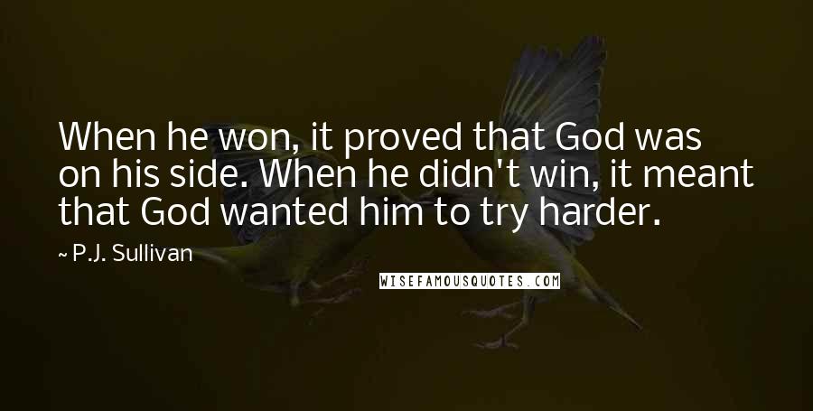 P.J. Sullivan Quotes: When he won, it proved that God was on his side. When he didn't win, it meant that God wanted him to try harder.