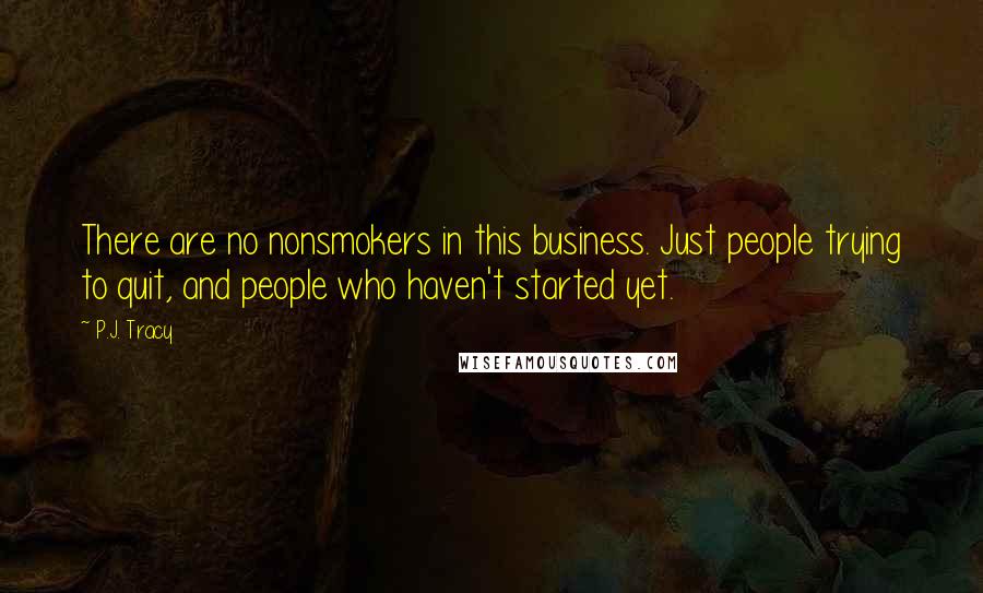 P.J. Tracy Quotes: There are no nonsmokers in this business. Just people trying to quit, and people who haven't started yet.
