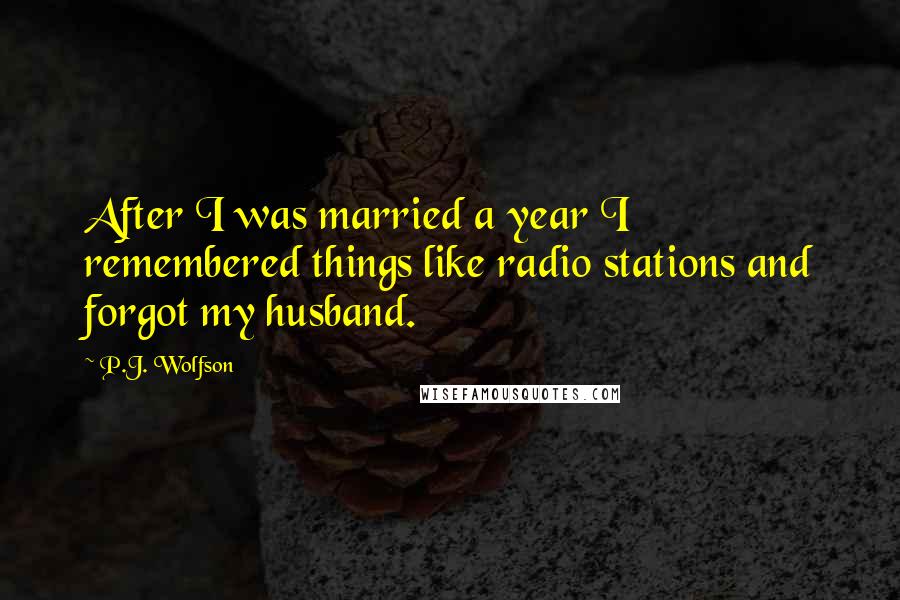 P.J. Wolfson Quotes: After I was married a year I remembered things like radio stations and forgot my husband.