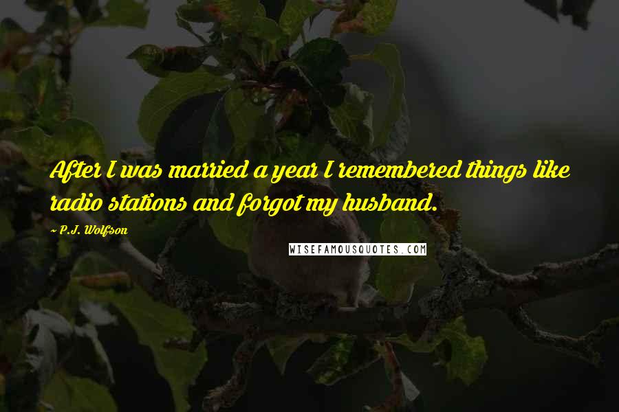 P.J. Wolfson Quotes: After I was married a year I remembered things like radio stations and forgot my husband.