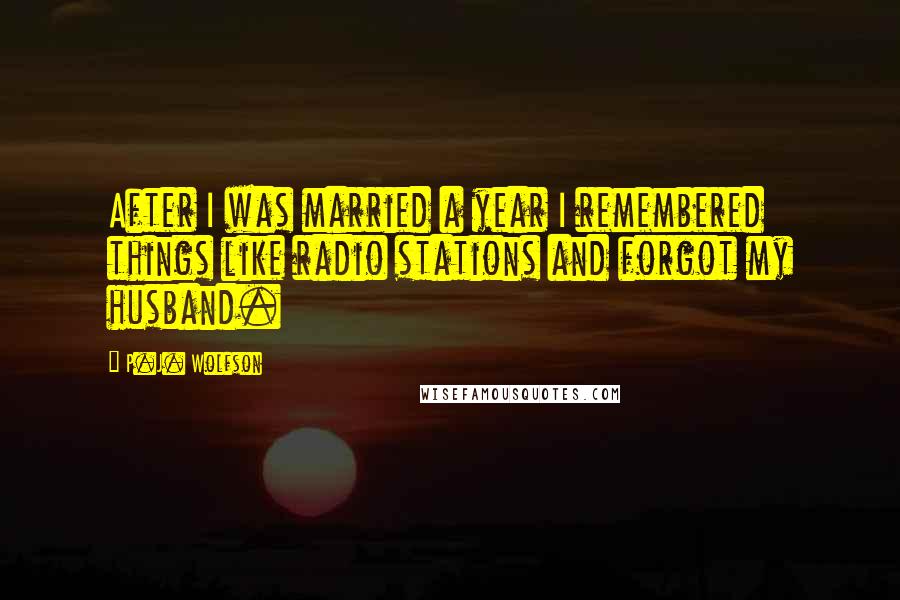 P.J. Wolfson Quotes: After I was married a year I remembered things like radio stations and forgot my husband.