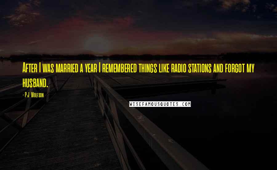 P.J. Wolfson Quotes: After I was married a year I remembered things like radio stations and forgot my husband.
