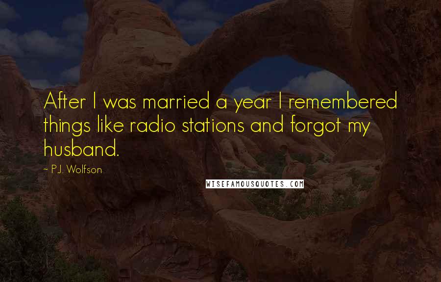 P.J. Wolfson Quotes: After I was married a year I remembered things like radio stations and forgot my husband.