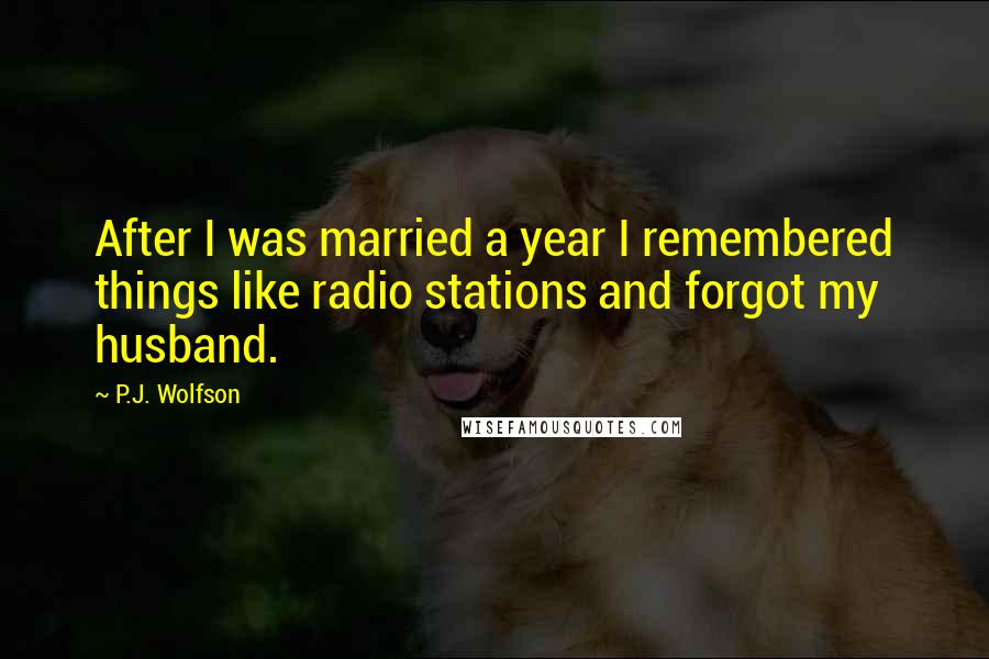 P.J. Wolfson Quotes: After I was married a year I remembered things like radio stations and forgot my husband.
