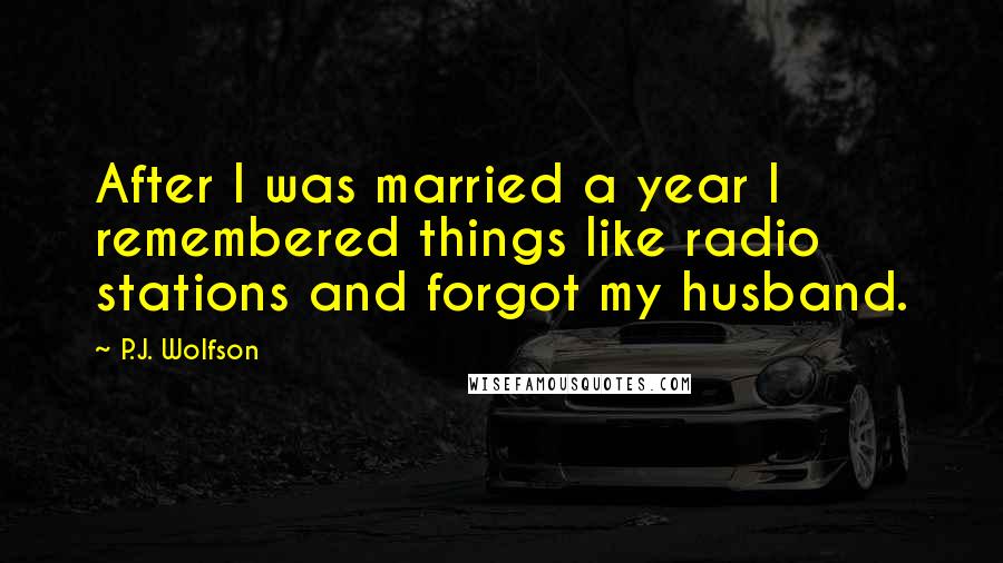 P.J. Wolfson Quotes: After I was married a year I remembered things like radio stations and forgot my husband.