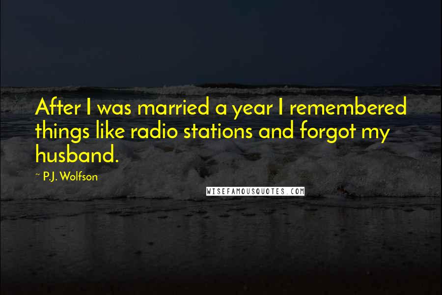 P.J. Wolfson Quotes: After I was married a year I remembered things like radio stations and forgot my husband.