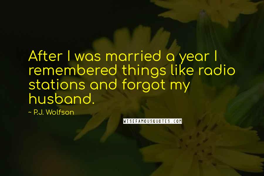 P.J. Wolfson Quotes: After I was married a year I remembered things like radio stations and forgot my husband.