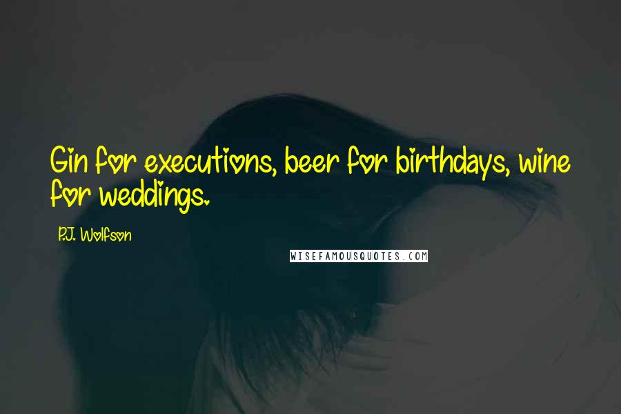 P.J. Wolfson Quotes: Gin for executions, beer for birthdays, wine for weddings.