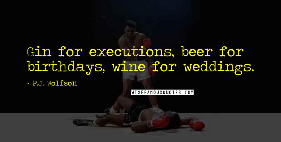 P.J. Wolfson Quotes: Gin for executions, beer for birthdays, wine for weddings.