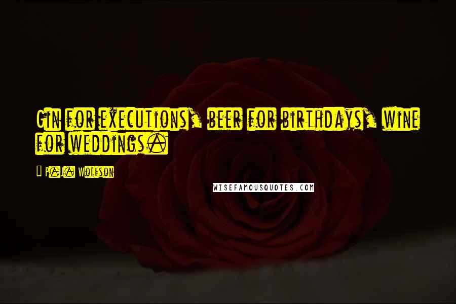 P.J. Wolfson Quotes: Gin for executions, beer for birthdays, wine for weddings.