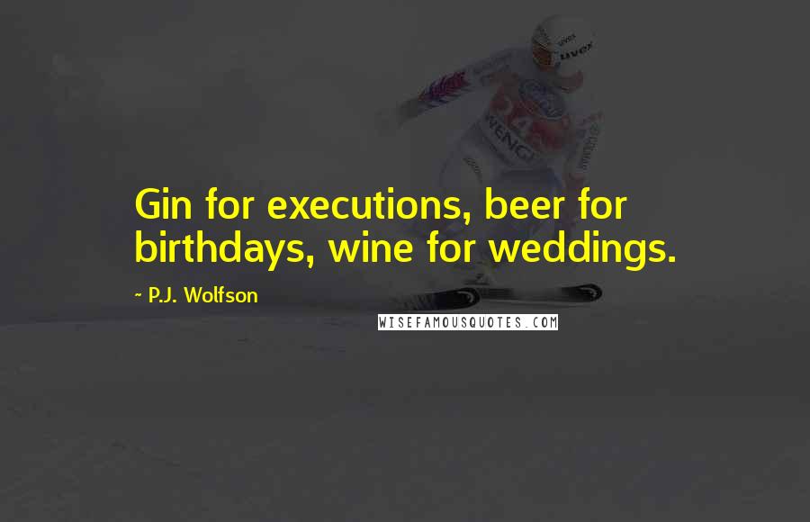 P.J. Wolfson Quotes: Gin for executions, beer for birthdays, wine for weddings.