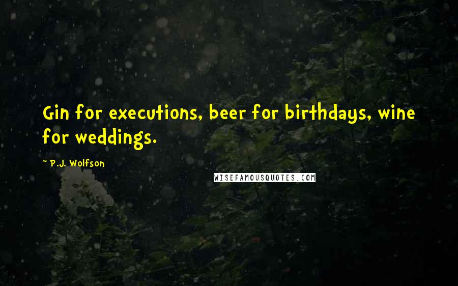 P.J. Wolfson Quotes: Gin for executions, beer for birthdays, wine for weddings.