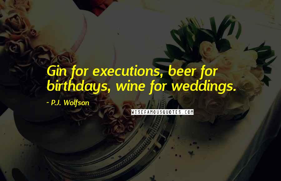P.J. Wolfson Quotes: Gin for executions, beer for birthdays, wine for weddings.