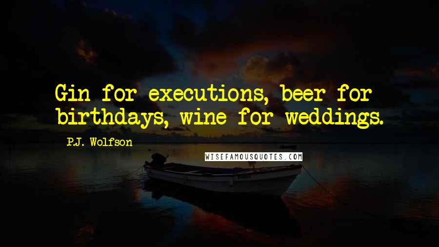 P.J. Wolfson Quotes: Gin for executions, beer for birthdays, wine for weddings.