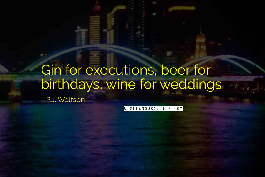 P.J. Wolfson Quotes: Gin for executions, beer for birthdays, wine for weddings.